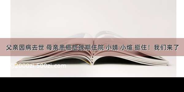 父亲因病去世 母亲患癌症晚期住院 小婧 小煊 挺住！我们来了