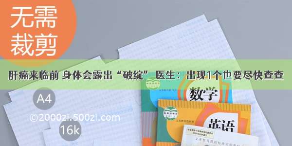 肝癌来临前 身体会露出“破绽” 医生：出现1个也要尽快查查