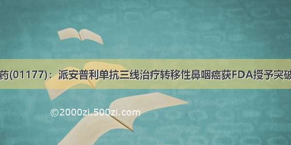 中国生物制药(01177)：派安普利单抗三线治疗转移性鼻咽癌获FDA授予突破性疗法认定