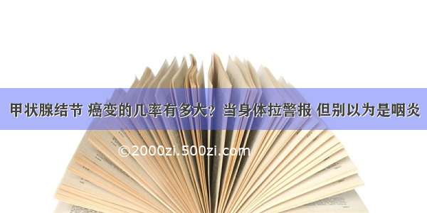 甲状腺结节 癌变的几率有多大？当身体拉警报 但别以为是咽炎