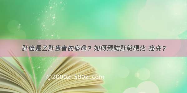 肝癌是乙肝患者的宿命？如何预防肝脏硬化 癌变？