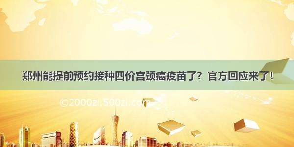 郑州能提前预约接种四价宫颈癌疫苗了？官方回应来了！