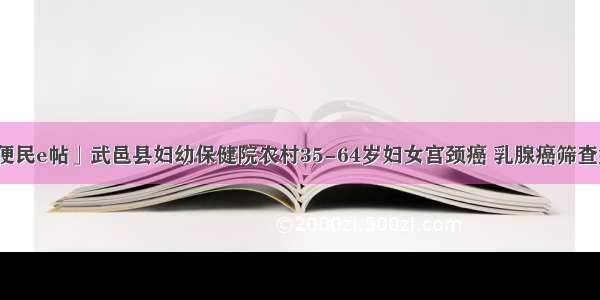 「便民e帖」武邑县妇幼保健院农村35-64岁妇女宫颈癌 乳腺癌筛查须知