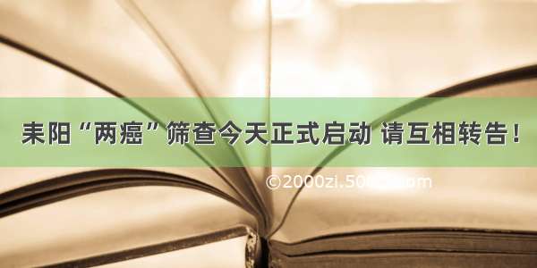 耒阳“两癌”筛查今天正式启动 请互相转告！