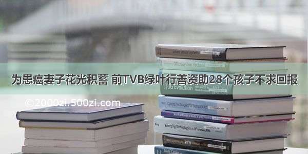 为患癌妻子花光积蓄 前TVB绿叶行善资助28个孩子不求回报