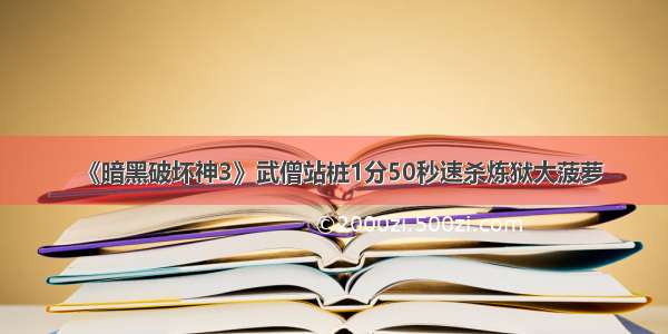 《暗黑破坏神3》武僧站桩1分50秒速杀炼狱大菠萝