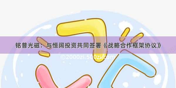 铭普光磁：与恒阔投资共同签署《战略合作框架协议》