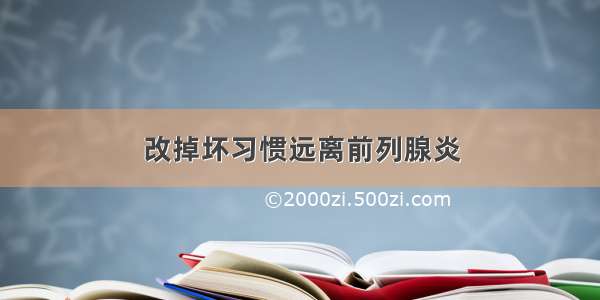 改掉坏习惯远离前列腺炎