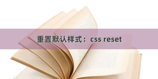 重置默认样式：css reset