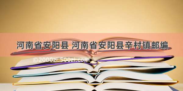 河南省安阳县 河南省安阳县辛村镇邮编