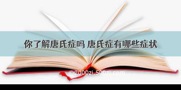 你了解唐氏症吗 唐氏症有哪些症状