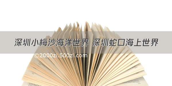 深圳小梅沙海洋世界 深圳蛇口海上世界