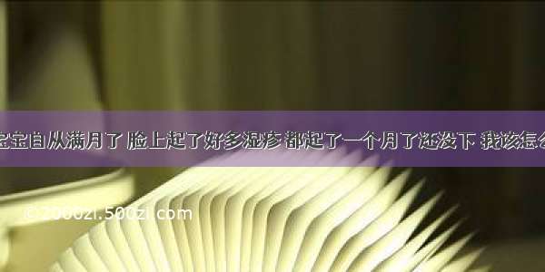 我家宝宝自从满月了 脸上起了好多湿疹 都起了一个月了还没下 我该怎么办呢