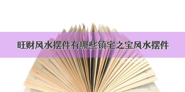 旺财风水摆件有哪些镇宅之宝风水摆件