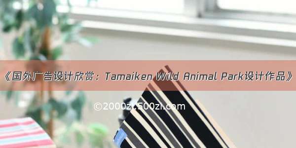 《国外广告设计欣赏：Tamaiken Wild Animal Park设计作品》