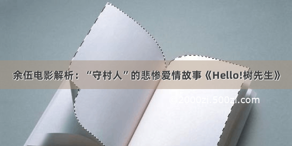 余伍电影解析：“守村人”的悲惨爱情故事《Hello!树先生》