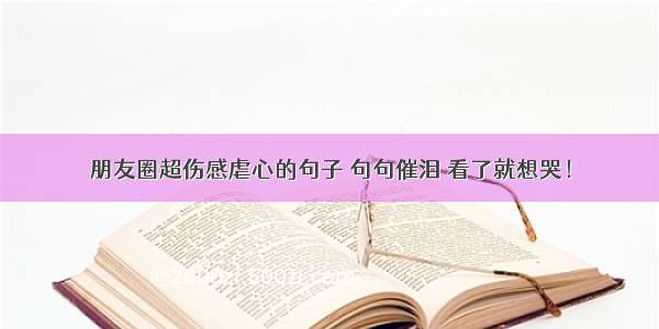 朋友圈超伤感虐心的句子 句句催泪 看了就想哭！