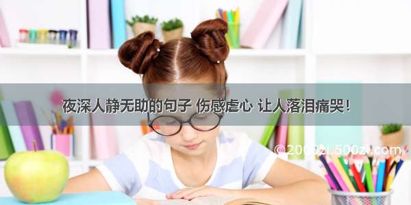 夜深人静无助的句子 伤感虐心 让人落泪痛哭！