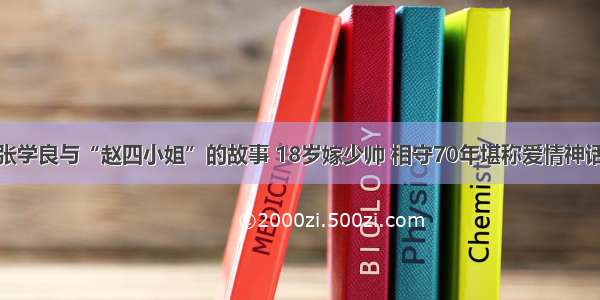 张学良与“赵四小姐”的故事 18岁嫁少帅 相守70年堪称爱情神话