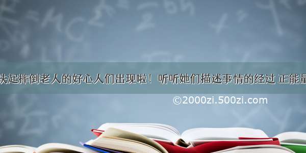 扶起摔倒老人的好心人们出现啦！听听她们描述事情的经过 正能量