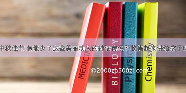 中秋佳节 怎能少了这些美丽动人的神话传说？收集起来讲给孩子听