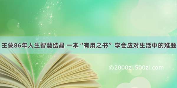 王蒙86年人生智慧结晶 一本“有用之书” 学会应对生活中的难题