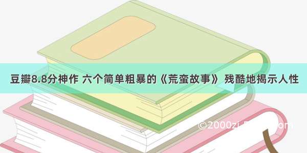 豆瓣8.8分神作 六个简单粗暴的《荒蛮故事》 残酷地揭示人性