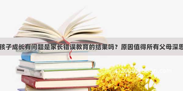 孩子成长有问题是家长错误教育的结果吗？原因值得所有父母深思