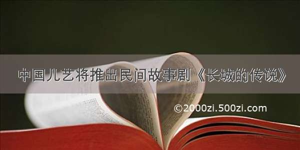 中国儿艺将推出民间故事剧《长城的传说》