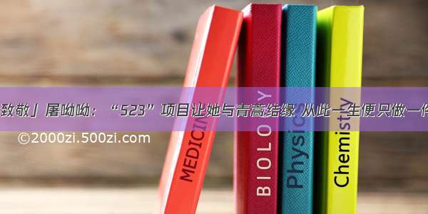 「致敬」屠呦呦：“523”项目让她与青蒿结缘 从此一生便只做一件事