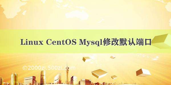 Linux CentOS Mysql修改默认端口