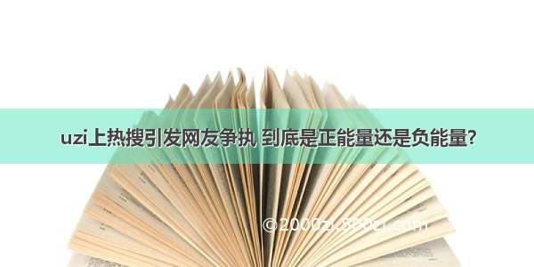 uzi上热搜引发网友争执 到底是正能量还是负能量？