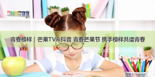 青春榜样｜芒果TV&抖音 青春芒果节 携手榜样共谱青春