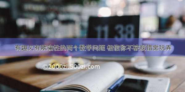 有趣又有欺骗性的两个数学问题 相信你不被视错觉玩弄