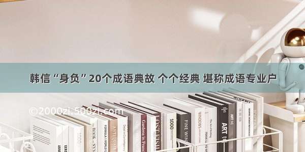 韩信“身负”20个成语典故 个个经典 堪称成语专业户