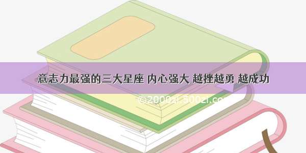 意志力最强的三大星座 内心强大 越挫越勇 越成功