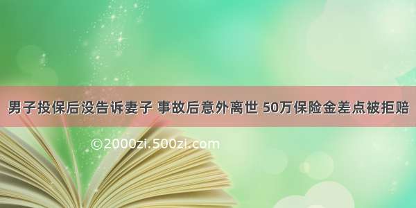 男子投保后没告诉妻子 事故后意外离世 50万保险金差点被拒赔