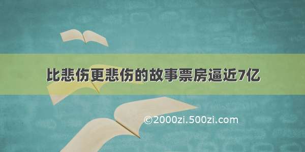 比悲伤更悲伤的故事票房逼近7亿