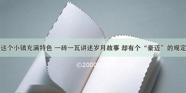 这个小镇充满特色 一砖一瓦讲述岁月故事 却有个“豪迈”的规定