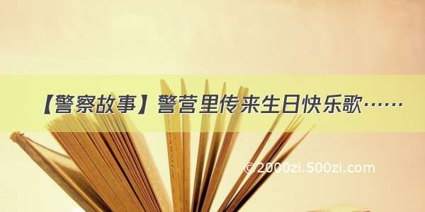 【警察故事】警营里传来生日快乐歌……