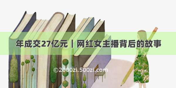 年成交27亿元｜网红女主播背后的故事