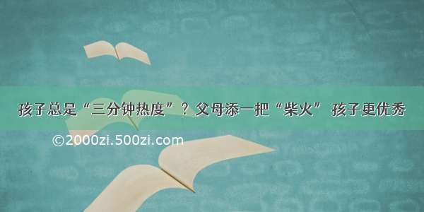 孩子总是“三分钟热度”？父母添一把“柴火” 孩子更优秀