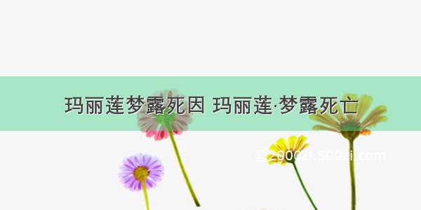 玛丽莲梦露死因 玛丽莲·梦露死亡