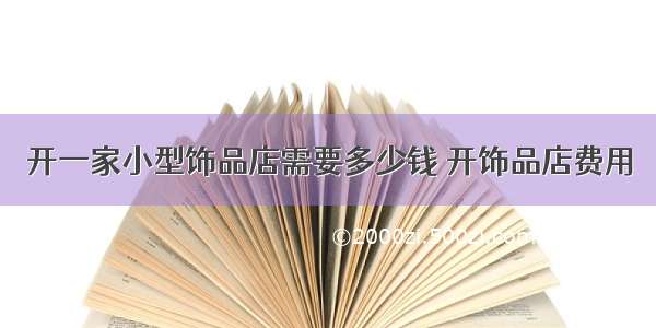 开一家小型饰品店需要多少钱 开饰品店费用