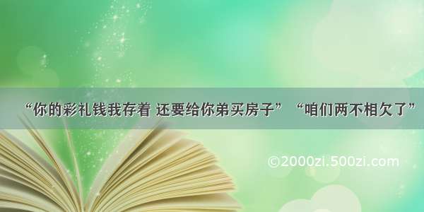 “你的彩礼钱我存着 还要给你弟买房子”“咱们两不相欠了”