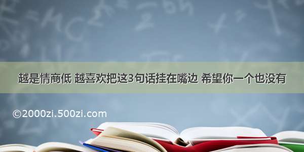 越是情商低 越喜欢把这3句话挂在嘴边 希望你一个也没有