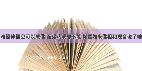 难怪孙悟空可以成佛 而猪八戒却不能 你看如来佛祖和观音说了啥