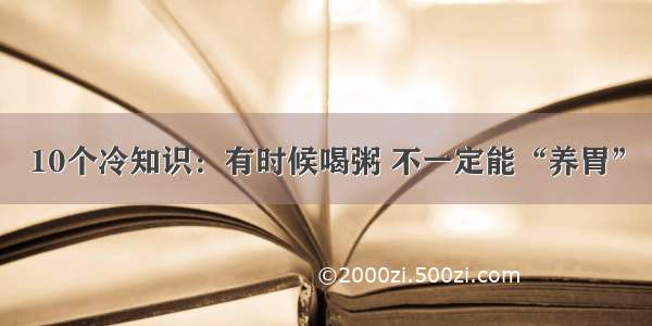 10个冷知识：有时候喝粥 不一定能“养胃”