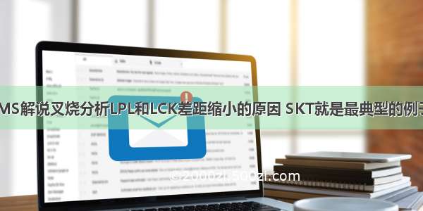 LMS解说叉烧分析LPL和LCK差距缩小的原因 SKT就是最典型的例子！