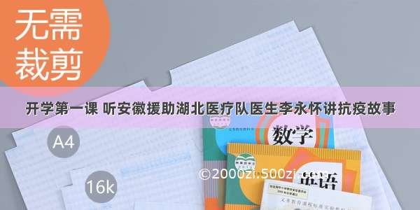 开学第一课 听安徽援助湖北医疗队医生李永怀讲抗疫故事